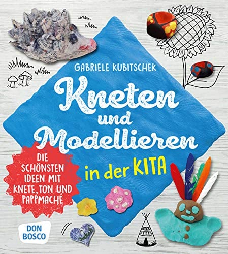 Kneten und Modellieren in der Kita: Die schönsten Ideen mit Knete, Ton und Pappmaché (Grundfertigkeiten entwickeln und fördern)