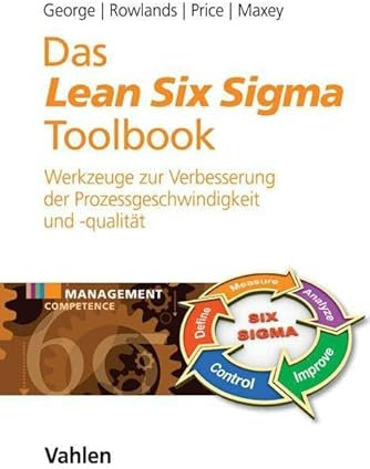 Das Lean Six Sigma Toolbook: Mehr als 100 Werkzeuge zur Verbesserung der Prozessgeschwindigkeit und -qualität (Management Competence)