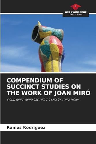 COMPENDIUM OF SUCCINCT STUDIES ON THE WORK OF JOAN MIRÓ: FOUR BRIEF APPROACHES TO MIRÓ'S CREATIONS