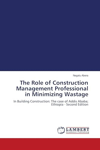 The Role of Construction Management Professional in Minimizing Wastage: In Building Construction: The case of Addis Ababa; Ethiopia - Second Edition
