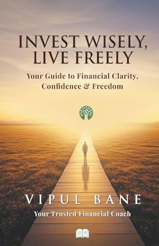 Invest Wisely, Live Freely-Your Guide to Financial Clarity, Confidence and Freedom