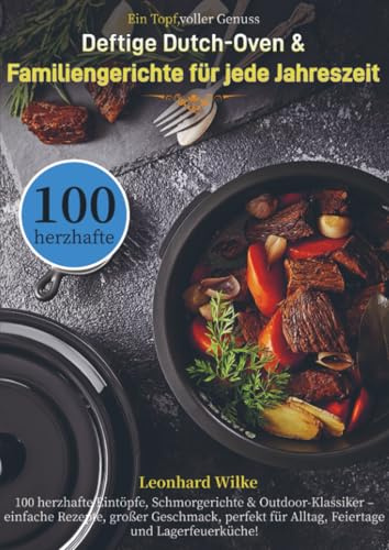 Ein Topf, voller Genuss – Deftige Dutch-Oven & Familiengerichte für jede Jahreszeit: 100 herzhafte Eintöpfe, Schmorgerichte & Outdoor-Klassiker - ... für Alltag, Feiertage und Lagerfeuerküche!