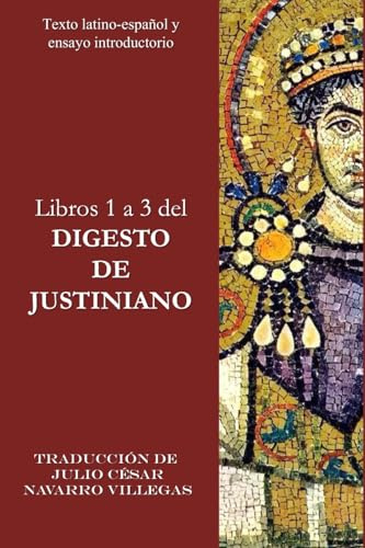 Libros 1 a 3 del Digesto de Justiniano: Texto Latino-Español y ensayo introductorio (Digesta Iustiniani Imperatoris (versión impresa))