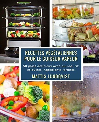 Recettes végétaliennes pour le cuiseur vapeur: 50 plats délicieux avec quinoa, riz et autres ingrédients raffinés