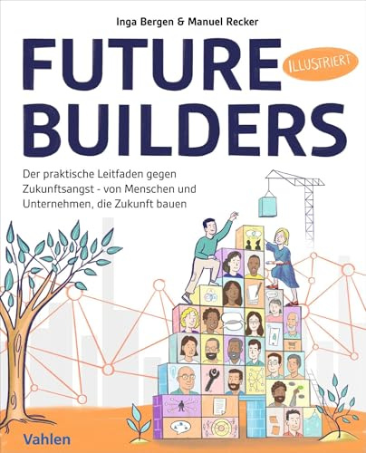 Future Builders: Der praktische Leitfaden gegen Zukunftsangst - von Menschen und Unternehmen, die Zukunft bauen