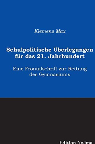 Schulpolitische Überlegungen für das 21. Jahrhundert: Eine Frontalschrift Zur Rettung Des Gymnasiums (Edition Noema)