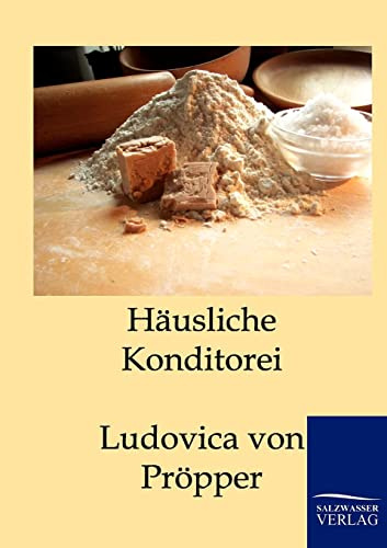 Häusliche Conditorei: 680 erprobte Recepte zur Bereitung von Torten, Kuchen und Backwerk