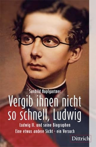 Vergib Ihnen nicht so schnell, Ludwig. Ludwig II. und seine Biografen. Eine etwas andere Sicht - ein Versuch: Sachbuch