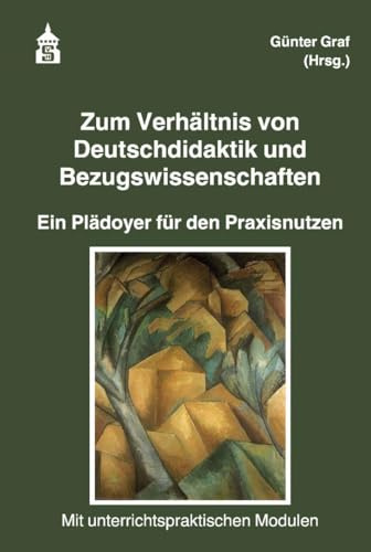 Zum Verhältnis von Deutschdidaktik und Bezugswissenschaften: Ein Plädoyer für den Praxisnutzen. Mit unterrichtspraktischen Modulen