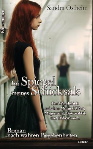 Im Spiegel meines Schicksals - Ein Wendekind zwischen Ost und West, Magersucht, Bisexualität und Babywunsch - Roman nach wahren Begebenheiten - Erinnerungen