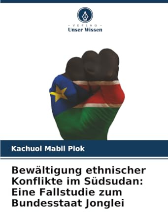 Bewältigung ethnischer Konflikte im Südsudan: Eine Fallstudie zum Bundesstaat Jonglei