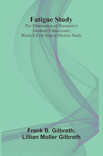 Fatigue Study: The Elimination of Humanity's Greatest Unnecessary Waste A First Step in Motion Study