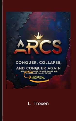 ARCS: Conquer, Collapse, and Conquer Again: The Definitive Unofficial Guide to ARCS, Empire, and the Rise and Fall of Power