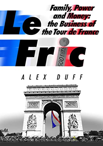 Le Fric: Family, Power and Money: The Business of the Tour de France