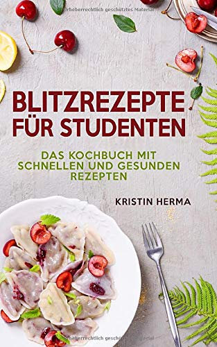Blitzrezepte für Studenten: Das Kochbuch mit schnellen und gesunden Rezepten