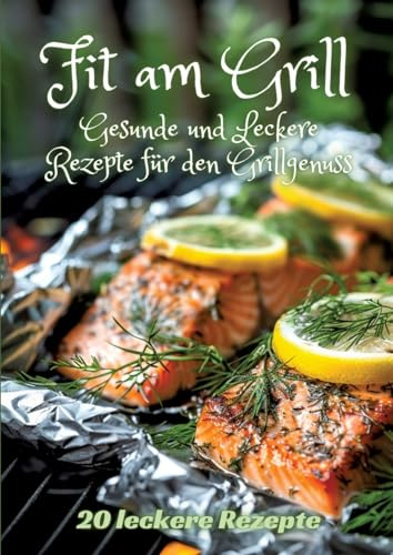 Fit am Grill: Gesunde und Leckere Rezepte für den Grillgenuss
