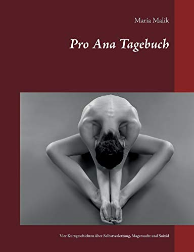 Pro Ana Tagebuch: Vier Kurzgeschichten über Selbstverletzung, Magersucht und Suizid