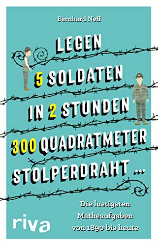 Legen 5 Soldaten in 2 Stunden 300 Quadratmeter Stolperdraht …: Die lustigsten Matheaufgaben von 1890 bis heute