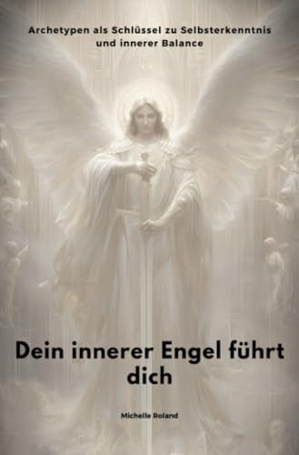 Dein innerer Engel führt dich: Archetypen als Schlüssel zu Selbsterkenntnis und innerer Balance