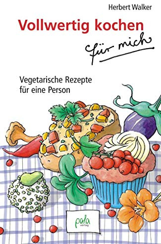 Vollwertig kochen für mich: Vegetarische Rezepte für eine Person
