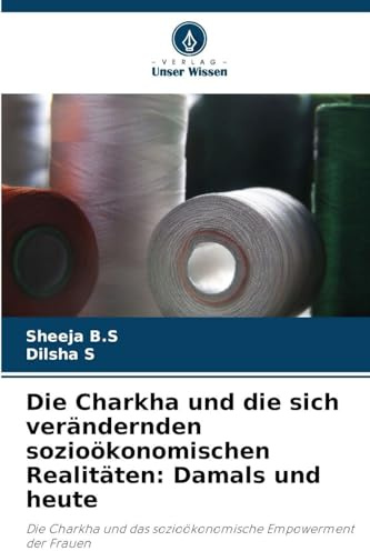 Die Charkha und die sich verändernden sozioökonomischen Realitäten: Damals und heute: Die Charkha und das sozioökonomische Empowerment der Frauen