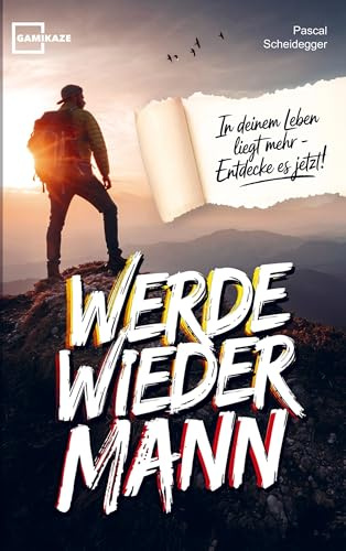 Werde wieder Mann: Der einzige Ratgeber den du brauchst um ein echter Mann zu werden