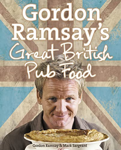 Gordon Ramsay’s Great British Pub Food: A Sumptuous Cookbook of Hearty Traditional Recipes and Authentic English Ale Classics