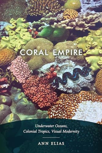 Coral Empire: Underwater Oceans, Colonial Tropics, Visual Modernity