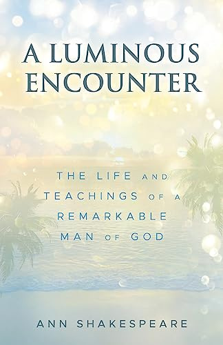 A Luminous Encounter: The Life and Teachings of a Remarkable Man of God