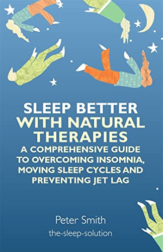 Sleep Better With Natural Therapies: A Comprehensive Guide to Overcoming Indomnia, Moving Sleep Cycles and Preventing Jet Lag