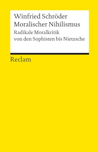 Moralischer Nihilismus. Radikale Moralkritik von den Sophisten bis Nietzsche: Schröder, Winfried – Logik und Ethik – 18382 (Reclams Universal-Bibliothek)