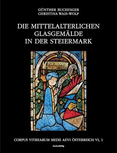 Die mittelalterlichen Glasgemälde in der Steiermark: Corpus Vitrearum Medii Aevi Österreich Band VI., 1
