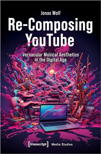 Re-Composing YouTube: Vernacular Musical Aesthetics in the Digital Age (Edition Medienwissenschaft)