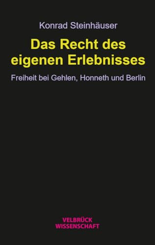 Das Recht des eigenen Erlebnisses. Freiheit bei Gehlen, Honneth und Berlin