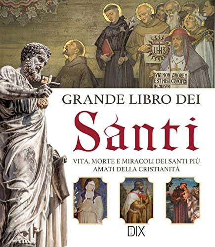 Grande libro dei santi. Vita, morte e miracoli dei santi più amati della cristianità