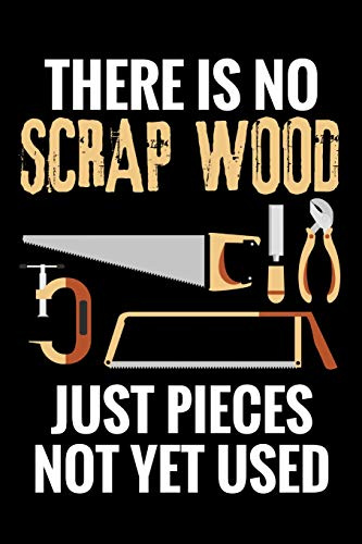 There is no Scrap Wood just Pieces not yet Used: Woodworking Notebook Journal | 120 pages of blank lined paper (6x9) | Gift for woodworkers and carpenters