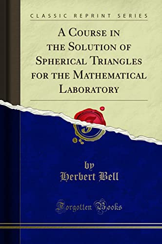 A Course in the Solution of Spherical Triangles for the Mathematical Laboratory (Classic Reprint)