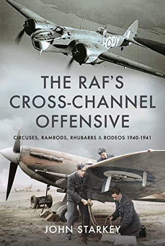 The RAF's Cross-Channel Offensive: Circuses, Ramrods, Rhubarbs and Rodeos 1941-1942