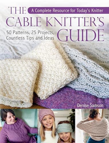 The Cable Knitter's Guide: 50 Patterns, 25 Projects, Countless Tips and Ideas