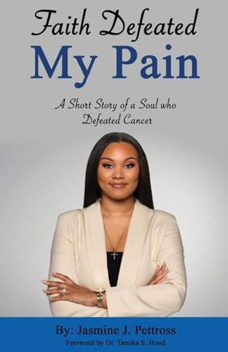 Faith Defeated My Pain: A Short Story of a Soul who Defeated Cancer