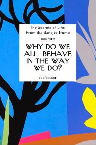Why Do We all Behave In The Way We Do?: Three (The Secrets of Life: From Big Bang to Trump)