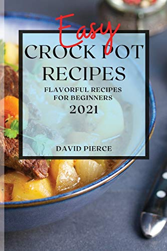 Easy Crock Pot Recipes 2021: Flavorful Recipes for Beginners
