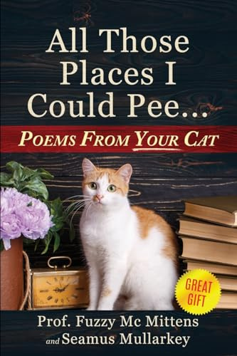 All Those Places I Could Pee: Poems From Your Cat, A Funny Cat Book, and The Perfect Gift for Cat Lovers So You Know How to Talk to Your Cat About Feline Philosophy and Tell if Your Cat Loves You