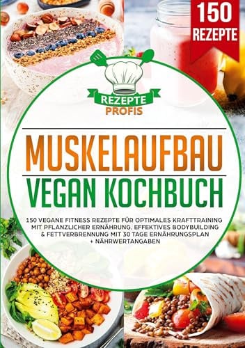 Muskelaufbau Vegan Kochbuch: 150 vegane Fitness Rezepte für optimales Krafttraining mit pflanzlicher Ernährung. Effektives Bodybuilding & Fettverbrennung mit 30 Tage Ernährungsplan + Nährwertangaben