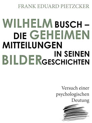 Wilhelm Busch – Die geheimen Mitteilungen in seinen Bildergeschichten: Versuch einer psychologischen Deutung