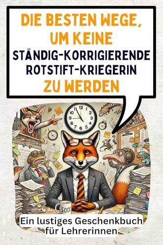 Die besten Wege, um keine ständig-korrigierende Rotstift-Kriegerin zu werden: Ein lustiges Geschenkbuch für Lehrerinnen