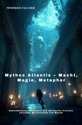 Mythos Atlantis – Macht, Magie, Metapher: Geheimwissen, Ideologien und spirituelle Visionen zwischen Wissenschaft und Mystik