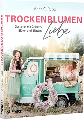 Trockenblumen Liebe – Gestalten mit Gräsern, Blüten und Blättern. Nachhaltigkeit statt Schnittblumen: poetische Ideen für Türkränze, Blumenbilder, Trockenblumensträuße, Geschenke und Mitbringsel