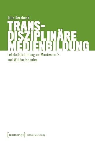 Transdisziplinäre Medienbildung: Lehrkräftebildung an Montessori- und Waldorfschulen (Bildungsforschung)