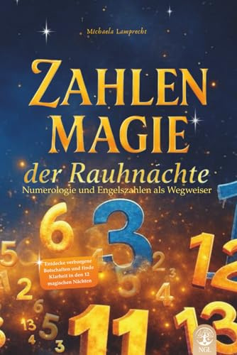 Zahlenmagie der Rauhnächte Numerologie und Engelszahlen als Wegweiser: Entdecke verborgene Botschaften und finde Klarheit in den 12 magischen Nächten